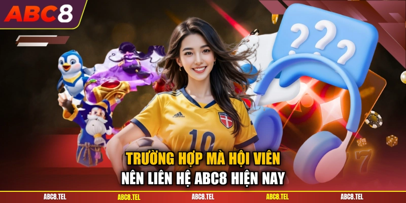 Trường hợp mà hội viên nên liên hệ ABC8 hiện nay